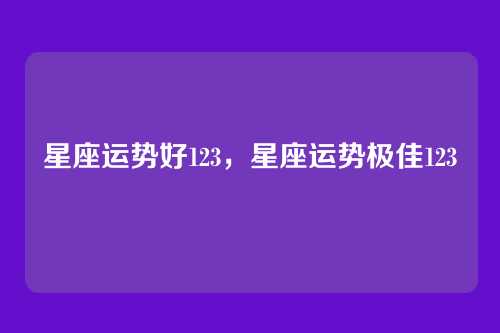 星座运势好123,星座运势极佳123
