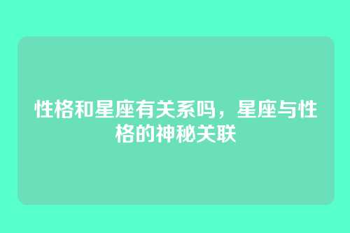 性格和星座有关系吗,星座与性格的神秘关联