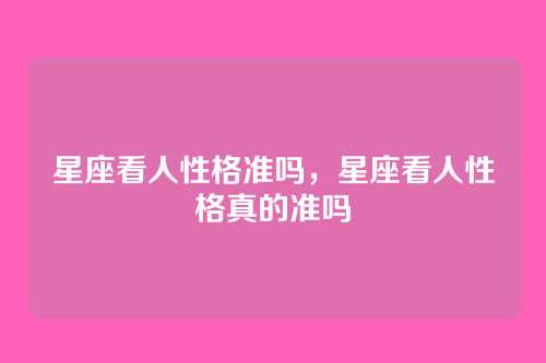 星座看人性格准吗,星座看人性格真的准吗