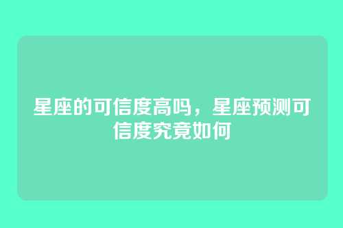 星座的可信度高吗，星座预测可信度究竟如何
