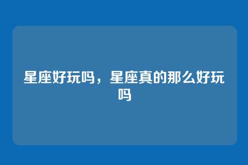 星座好玩吗，星座真的那么好玩吗