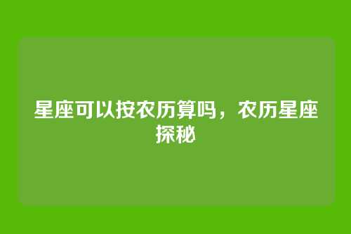 星座可以按农历算吗，农历星座探秘