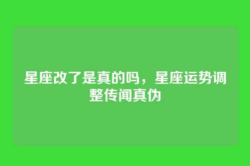 星座改了是真的吗,星座运势调整传闻真伪