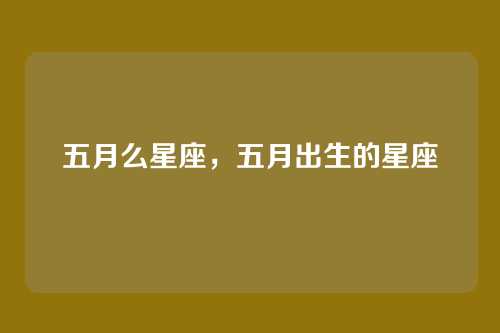五月么星座，五月出生的星座