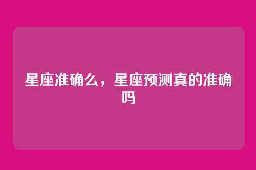 星座准确么，星座预测真的准确吗