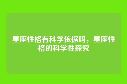 星座性格有科学依据吗,星座性格的科学性探究