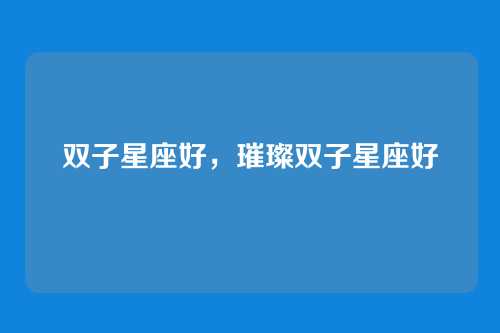 双子星座好,璀璨双子星座好