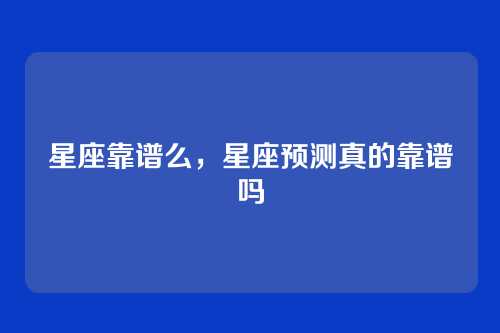 星座靠谱么，星座预测真的靠谱吗