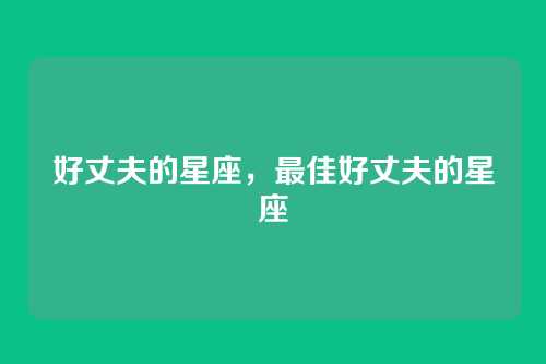 好丈夫的星座，最佳好丈夫的星座