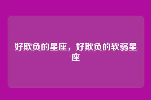 好欺负的星座,好欺负的软弱星座