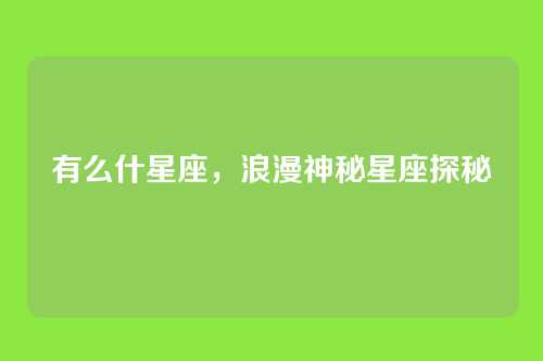 有么什星座,浪漫神秘星座探秘