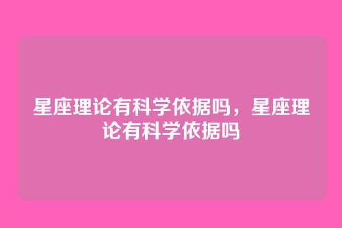 星座理论有科学依据吗，星座理论有科学依据吗