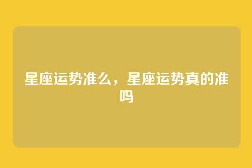 星座运势准么，星座运势真的准吗