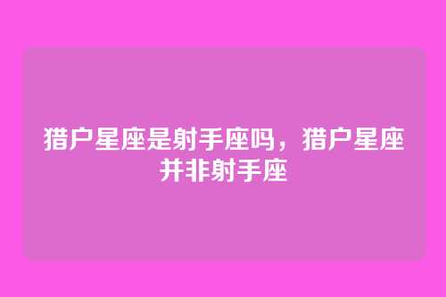 猎户星座是射手座吗，猎户星座并非射手座