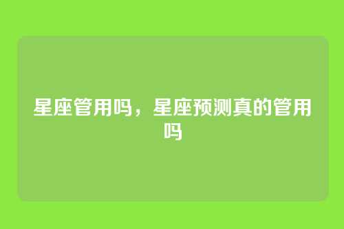 星座管用吗，星座预测真的管用吗