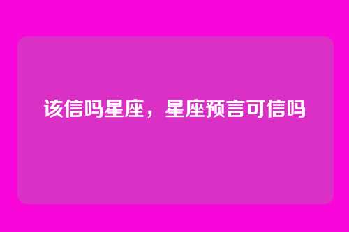 该信吗星座,星座预言可信吗