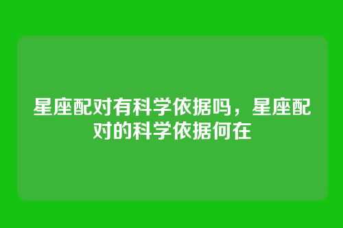 星座配对有科学依据吗，星座配对的科学依据何在