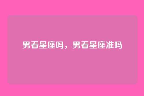 男看星座吗，男看星座准吗