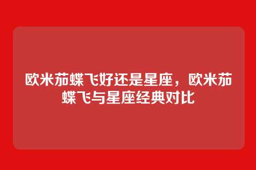 欧米茄蝶飞好还是星座，欧米茄蝶飞与星座经典对比