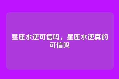 星座水逆可信吗,星座水逆真的可信吗