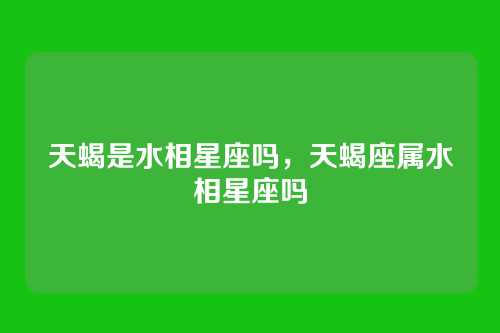 天蝎是水相星座吗,天蝎座属水相星座吗