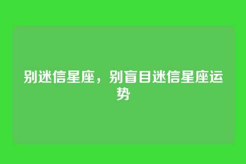 别迷信星座,别盲目迷信星座运势