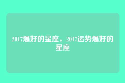 2017爆好的星座，2017运势爆好的星座