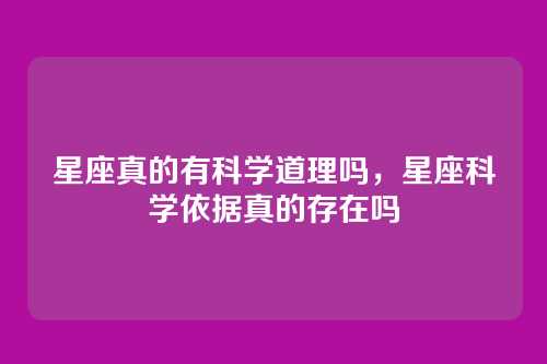 星座真的有科学道理吗，星座科学依据真的存在吗