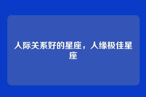 人际关系好的星座,人缘极佳星座
