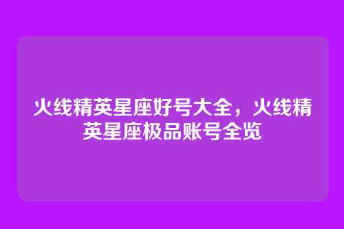 火线精英星座好号大全,火线精英星座极品账号全览