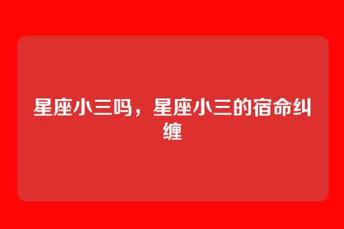 星座小三吗,星座小三的宿命纠缠