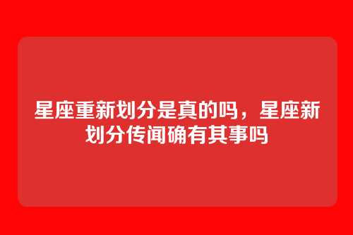 星座重新划分是真的吗,星座新划分传闻确有其事吗