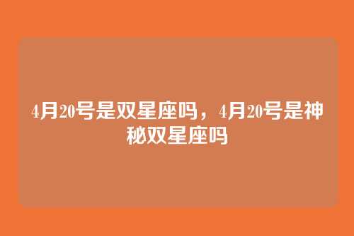 4月20号是双星座吗,4月20号是神秘双星座吗