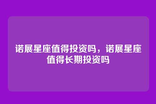 诺展星座值得投资吗,诺展星座值得长期投资吗
