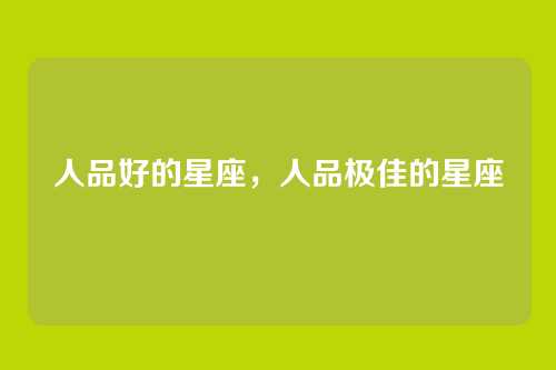 人品好的星座,人品极佳的星座