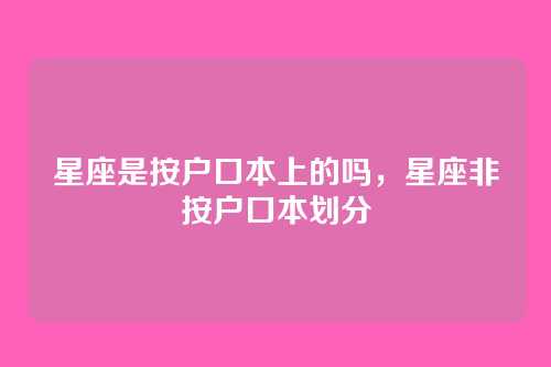 星座是按户口本上的吗,星座非按户口本划分