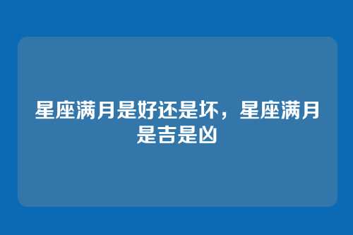 星座满月是好还是坏,星座满月是吉是凶
