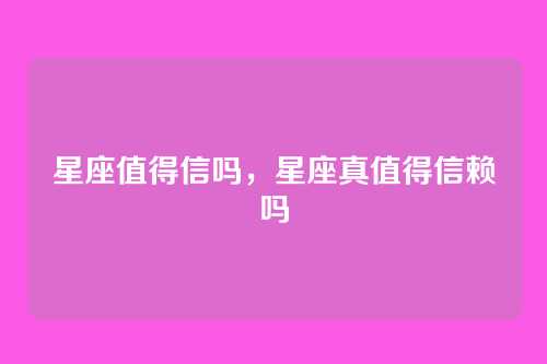 星座值得信吗，星座真值得信赖吗