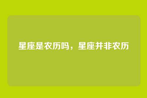 星座是农历吗，星座并非农历