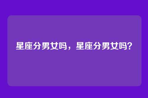 星座分男女吗，星座分男女吗？