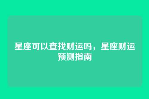 星座可以查找财运吗,星座财运预测指南