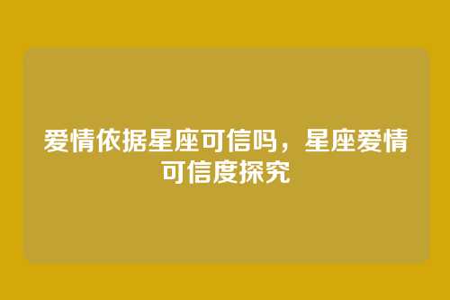 爱情依据星座可信吗,星座爱情可信度探究