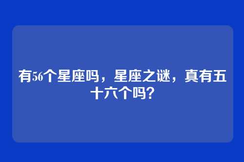 有56个星座吗,星座之谜,真有五十六个吗?