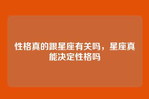 性格真的跟星座有关吗，星座真能决定性格吗