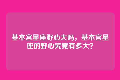 基本宫星座野心大吗,基本宫星座的野心究竟有多大?