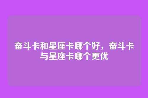 奋斗卡和星座卡哪个好,奋斗卡与星座卡哪个更优