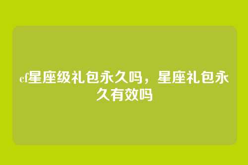 cf星座级礼包永久吗，星座礼包永久有效吗