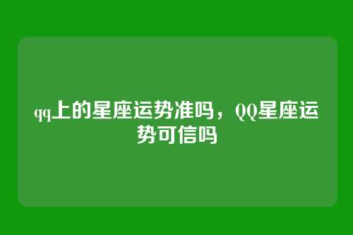 qq上的星座运势准吗，QQ星座运势可信吗