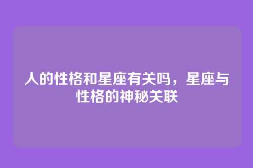 人的性格和星座有关吗,星座与性格的神秘关联
