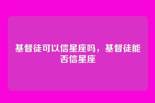 基督徒可以信星座吗,基督徒能否信星座